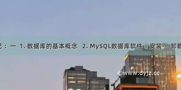 MySQLi学习笔记 ：一  1. 数据库的基本概念   2. MySQL数据库软件 	 安装--  卸载--. 配置   3. SQL