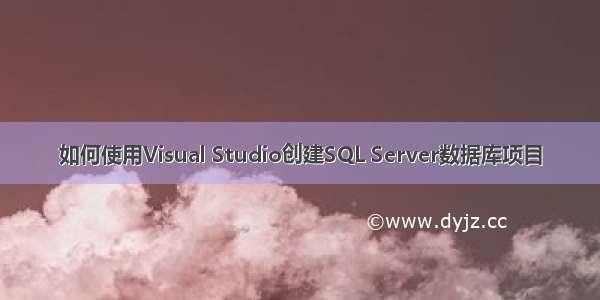 如何使用Visual Studio创建SQL Server数据库项目