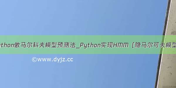 python做马尔科夫模型预测法_Python实现HMM（隐马尔可夫模型）