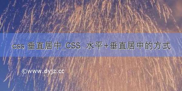 css 垂直居中_CSS  水平+垂直居中的方式