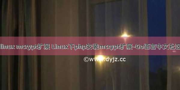 linux mcrypt扩展 Linux下php安装mcrypt扩展-Go语言中文社区