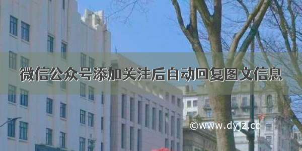 微信公众号添加关注后自动回复图文信息