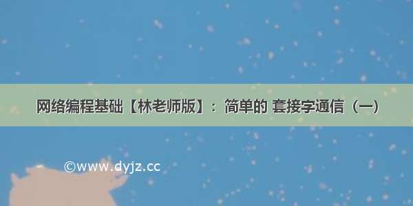 网络编程基础【林老师版】：简单的 套接字通信（一）