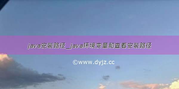 java安装路径_java环境变量和查看安装路径