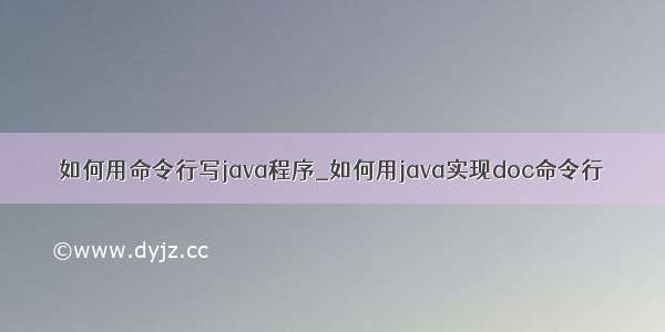 如何用命令行写java程序_如何用java实现doc命令行