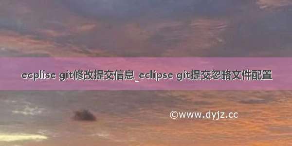 ecplise git修改提交信息_eclipse git提交忽略文件配置