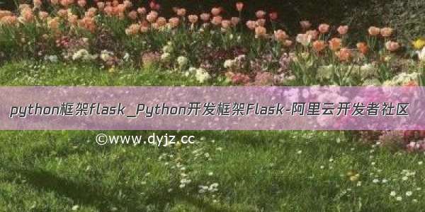 python框架flask_Python开发框架Flask-阿里云开发者社区