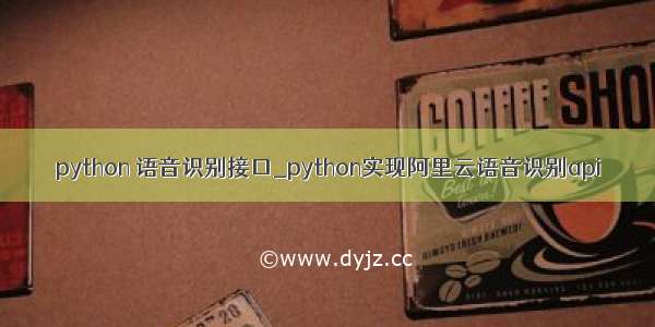 python 语音识别接口_python实现阿里云语音识别api