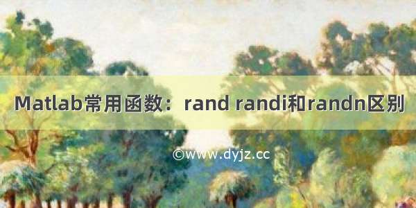 Matlab常用函数：rand randi和randn区别