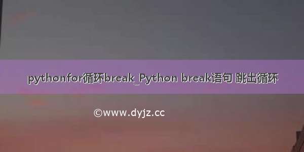 pythonfor循环break_Python break语句 跳出循环