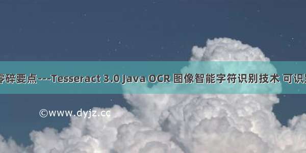 java零碎要点---Tesseract 3.0 Java OCR 图像智能字符识别技术 可识别中文