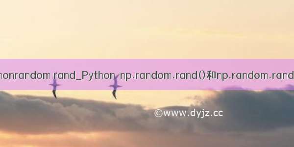 pythonrandom rand_Python  np.random.rand()和np.random.randn()