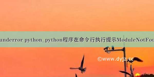 modulenotfounderror python_python程序在命令行执行提示ModuleNotFoundError: No 