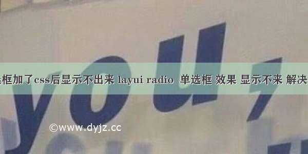 单选框加了css后显示不出来 layui radio  单选框 效果 显示不来 解决方法