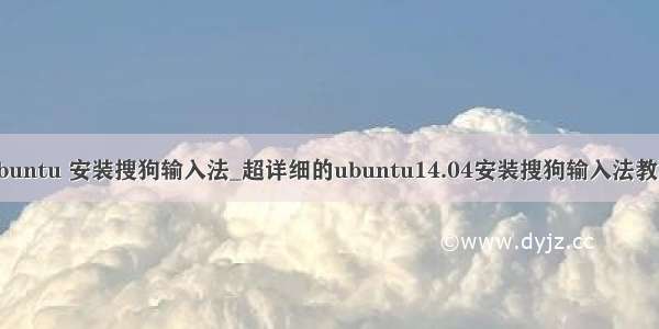 ubuntu 安装搜狗输入法_超详细的ubuntu14.04安装搜狗输入法教程