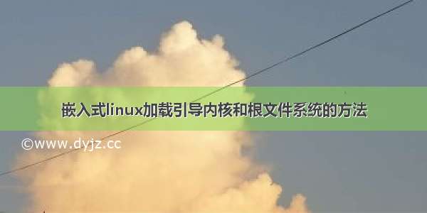 嵌入式linux加载引导内核和根文件系统的方法