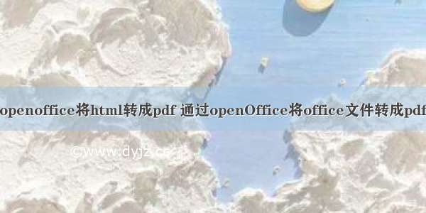 openoffice将html转成pdf 通过openOffice将office文件转成pdf