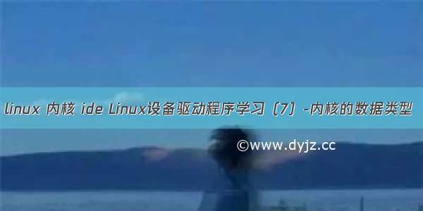 linux 内核 ide Linux设备驱动程序学习（7）-内核的数据类型