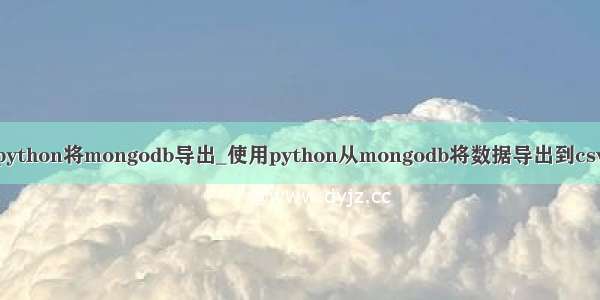 python将mongodb导出_使用python从mongodb将数据导出到csv