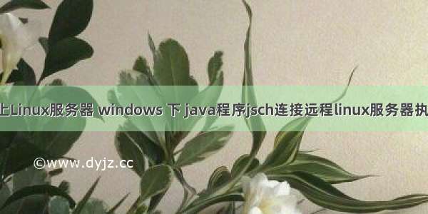 JSch连接不上Linux服务器 windows 下 java程序jsch连接远程linux服务器执行shell命令