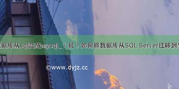 如何把数据库从sql变成mysql_（转）如何将数据库从SQL Server迁移到MySQL