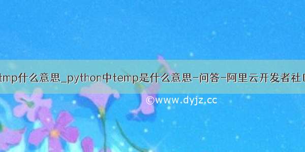 python中tmp什么意思_python中temp是什么意思-问答-阿里云开发者社区-阿里云