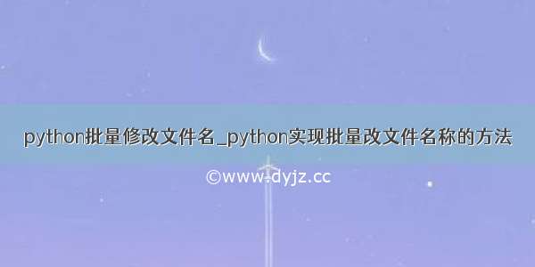 python批量修改文件名_python实现批量改文件名称的方法