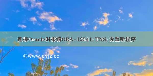 连接Oracle时报错ORA-12541: TNS: 无监听程序