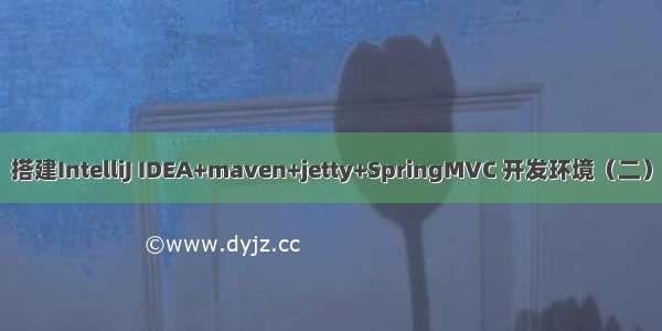 搭建IntelliJ IDEA+maven+jetty+SpringMVC 开发环境（二）