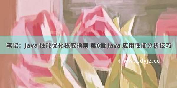 笔记：Java 性能优化权威指南 第6章 Java 应用性能分析技巧