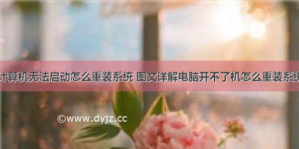 计算机无法启动怎么重装系统 图文详解电脑开不了机怎么重装系统