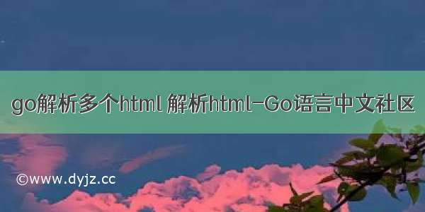 go解析多个html 解析html-Go语言中文社区