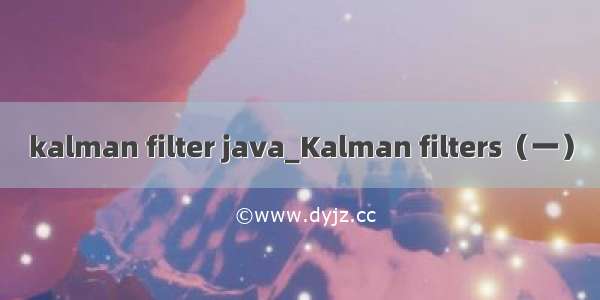 kalman filter java_Kalman filters（一）