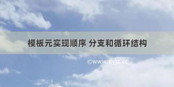 模板元实现顺序 分支和循环结构