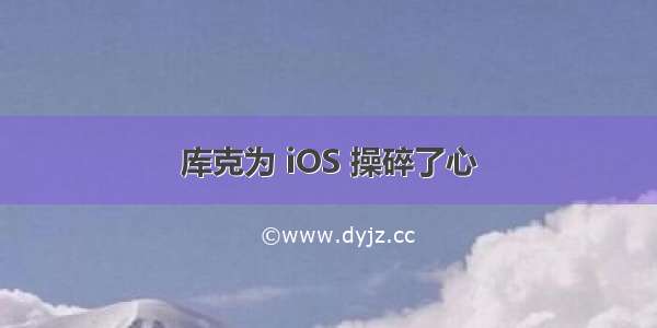 库克为 iOS 操碎了心