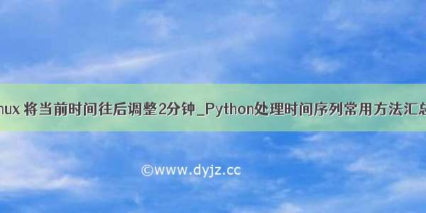 linux 将当前时间往后调整2分钟_Python处理时间序列常用方法汇总