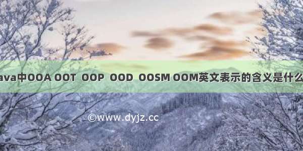 java中OOA OOT  OOP  OOD  OOSM OOM英文表示的含义是什么？