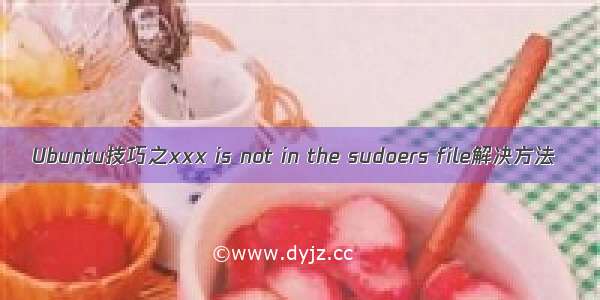 Ubuntu技巧之xxx is not in the sudoers file解决方法