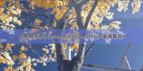 私有静态方法private static method-值得用吗？