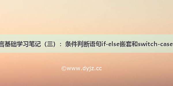 c语言基础学习笔记（三）：条件判断语句if-else嵌套和switch-case语句