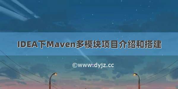 IDEA下Maven多模块项目介绍和搭建