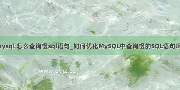 mysql 怎么查询慢sql语句_如何优化MySQL中查询慢的SQL语句啊？