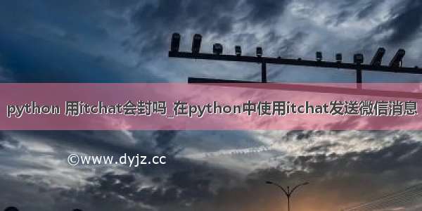 python 用itchat会封吗_在python中使用itchat发送微信消息