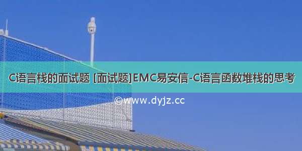 C语言栈的面试题 [面试题]EMC易安信-C语言函数堆栈的思考