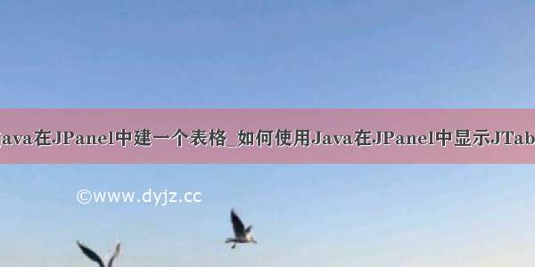 用java在JPanel中建一个表格_如何使用Java在JPanel中显示JTable？