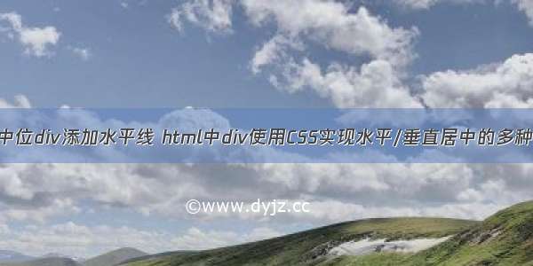 html中位div添加水平线 html中div使用CSS实现水平/垂直居中的多种方式