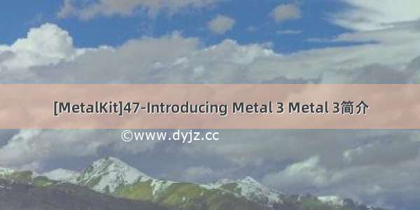 [MetalKit]47-Introducing Metal 3 Metal 3简介