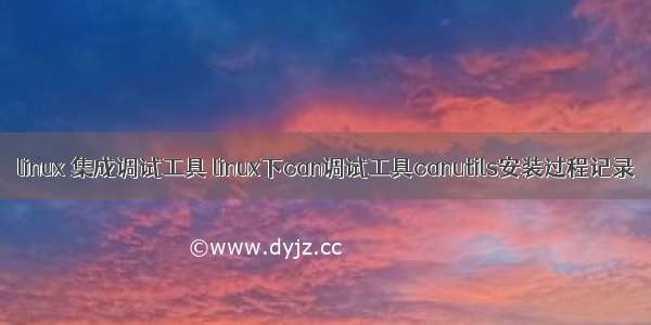 linux 集成调试工具 linux下can调试工具canutils安装过程记录