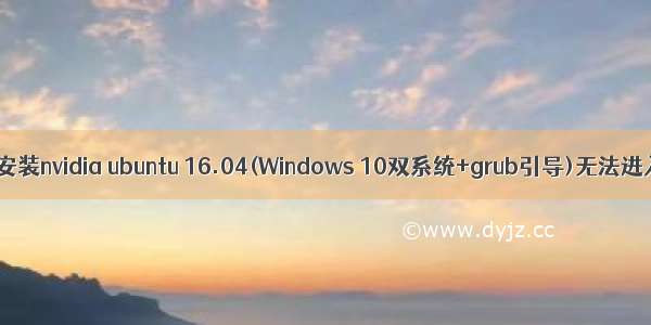 linux双系统安装nvidia ubuntu 16.04(Windows 10双系统+grub引导)无法进入tt1~tt6(