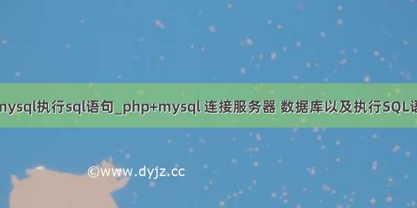 php连接mysql执行sql语句_php+mysql 连接服务器 数据库以及执行SQL语句的类库